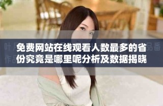 免费网站在线观看人数最多的省份究竟是哪里呢分析及数据揭晓