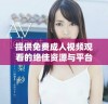 提供免费成人视频观看的绝佳资源与平台推荐指南
