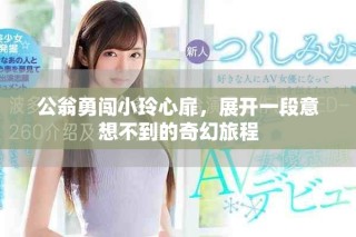 公翁勇闯小玲心扉，展开一段意想不到的奇幻旅程