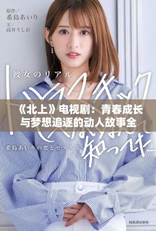 《北上》电视剧：青春成长与梦想追逐的动人故事全景揭秘