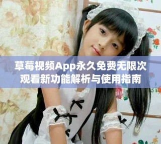 草莓视频App永久免费无限次观看新功能解析与使用指南