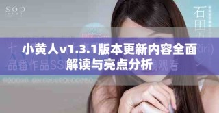小黄人v1.3.1版本更新内容全面解读与亮点分析