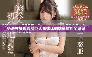 免费在线观看绿巨人篮球比赛精彩时刻全记录