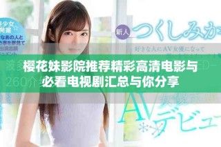 樱花妹影院推荐精彩高清电影与必看电视剧汇总与你分享