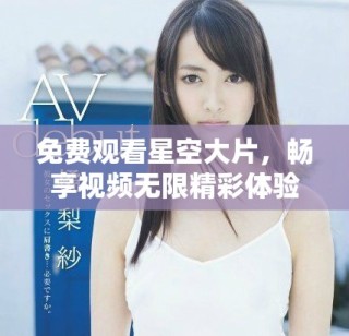 免费观看星空大片，畅享视频无限精彩体验