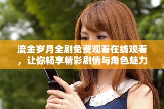 流金岁月全剧免费观看在线观看，让你畅享精彩剧情与角色魅力