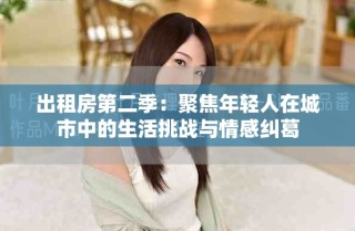 出租房第二季：聚焦年轻人在城市中的生活挑战与情感纠葛