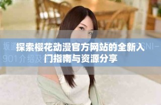 探索樱花动漫官方网站的全新入门指南与资源分享