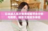 日本成人影片免费观看平台分析与推荐，畅享无阻娱乐体验
