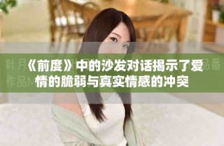 《前度》中的沙发对话揭示了爱情的脆弱与真实情感的冲突
