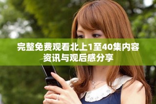 完整免费观看北上1至40集内容资讯与观后感分享