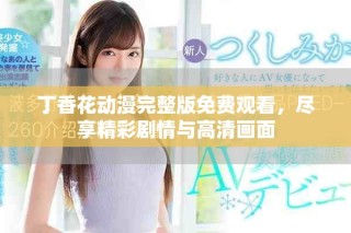 丁香花动漫完整版免费观看，尽享精彩剧情与高清画面