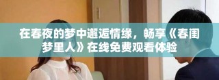 在春夜的梦中邂逅情缘，畅享《春闺梦里人》在线免费观看体验