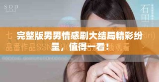 完整版男男情感剧大结局精彩纷呈，值得一看！