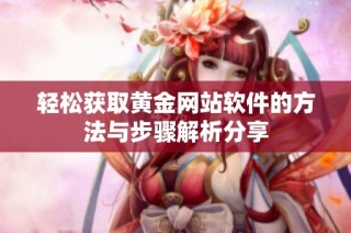 轻松获取黄金网站软件的方法与步骤解析分享