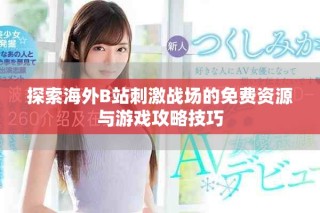 探索海外B站刺激战场的免费资源与游戏攻略技巧