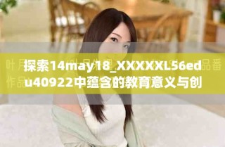 探索14may18_XXXXXL56edu40922中蕴含的教育意义与创新思维