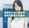 探索幼儿娇小身姿背后的可爱魅力与成长旅程
