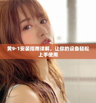 黄9·1安装指南详解，让你的设备轻松上手使用