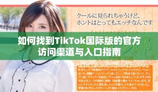 如何找到TikTok国际版的官方访问渠道与入口指南