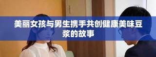 美丽女孩与男生携手共创健康美味豆浆的故事