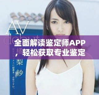 全面解读鉴定师APP，轻松获取专业鉴定服务的免费平台
