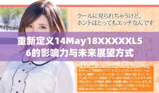 重新定义14May18XXXXXL56的影响力与未来展望方式