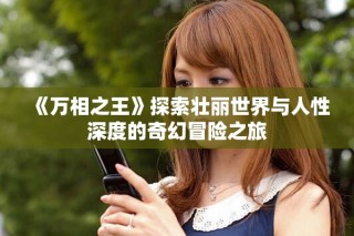 《万相之王》探索壮丽世界与人性深度的奇幻冒险之旅