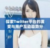 探索Twitter平台的演变与用户互动趋势分析
