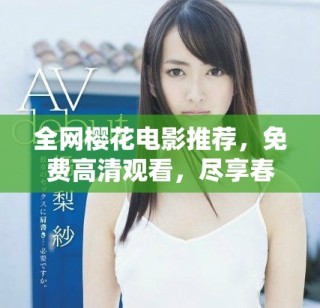 全网樱花电影推荐，免费高清观看，尽享春日浪漫与温暖
