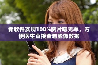 新软件实现100%胸片曝光率，方便医生直接查看影像数据