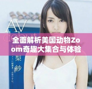 全面解析美国动物Zoom奇趣大集合与体验指南