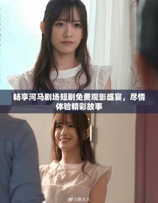 畅享河马剧场短剧免费观影盛宴，尽情体验精彩故事