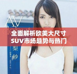 全面解析欧美大尺寸SUV市场趋势与热门车型推荐