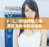 扌喿辶畐的独特魅力及其在文化中的深远影响探讨