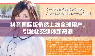 抖音国际版悄然上线全球用户，引发社交媒体新热潮
