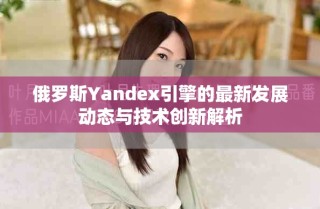 俄罗斯Yandex引擎的最新发展动态与技术创新解析