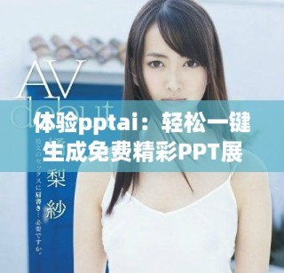 体验pptai：轻松一键生成免费精彩PPT展示内容