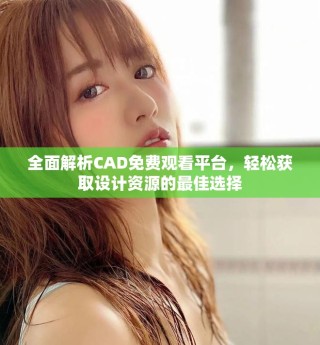 全面解析CAD免费观看平台，轻松获取设计资源的最佳选择