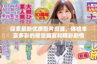 探索最新优质影片资源，体验丰富多彩的视觉盛宴和精彩剧情