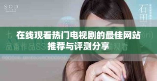 在线观看热门电视剧的最佳网站推荐与评测分享