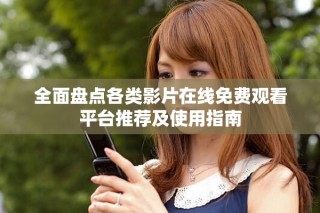 全面盘点各类影片在线免费观看平台推荐及使用指南