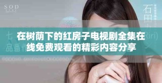 在树荫下的红房子电视剧全集在线免费观看的精彩内容分享