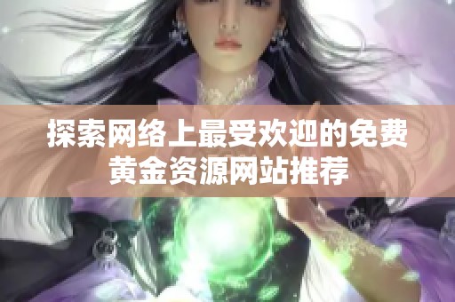 探索网络上最受欢迎的免费黄金资源网站推荐