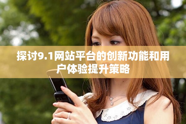 探讨9.1网站平台的创新功能和用户体验提升策略