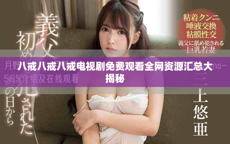 八戒八戒八戒电视剧免费观看全网资源汇总大揭秘