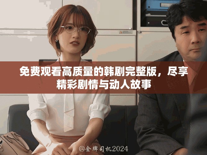 免费观看高质量的韩剧完整版，尽享精彩剧情与动人故事