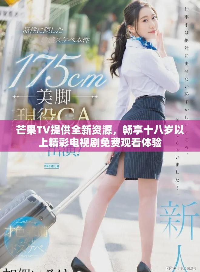 芒果TV提供全新资源，畅享十八岁以上精彩电视剧免费观看体验