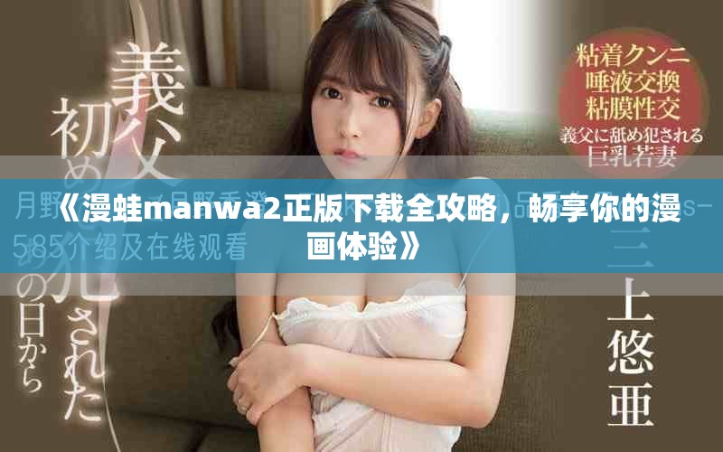 《漫蛙manwa2正版下载全攻略，畅享你的漫画体验》