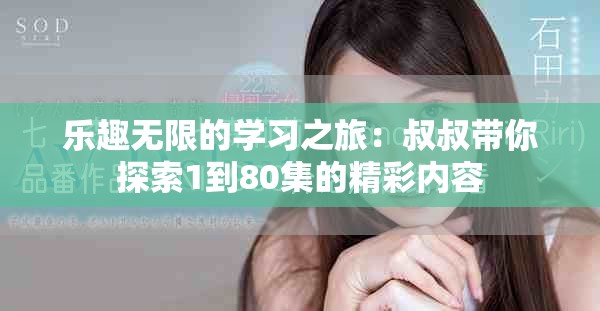 乐趣无限的学习之旅：叔叔带你探索1到80集的精彩内容